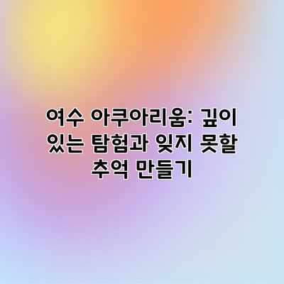 여수 아쿠아리움: 깊이 있는 탐험과 잊지 못할 추억 만들기 여수 아쿠아리움: 깊이 있는 탐험과 잊지 못할 추억 만들기