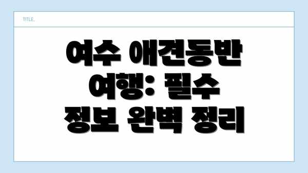 여수 애견동반 여행: 필수 정보 완벽 정리