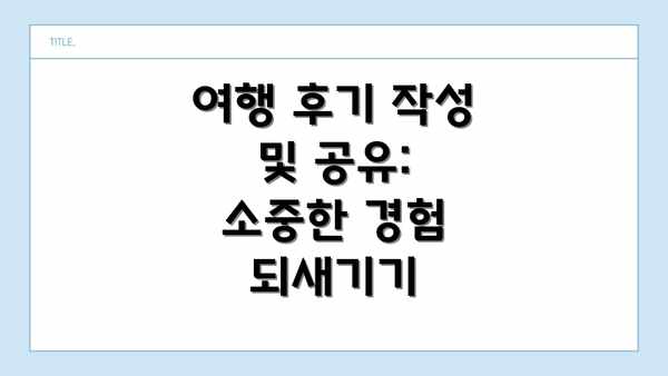 여행 후기 작성 및 공유:  소중한 경험 되새기기