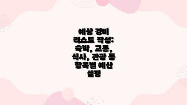 예상 경비 리스트 작성: 숙박, 교통, 식사, 관광 등 항목별 예산 설정