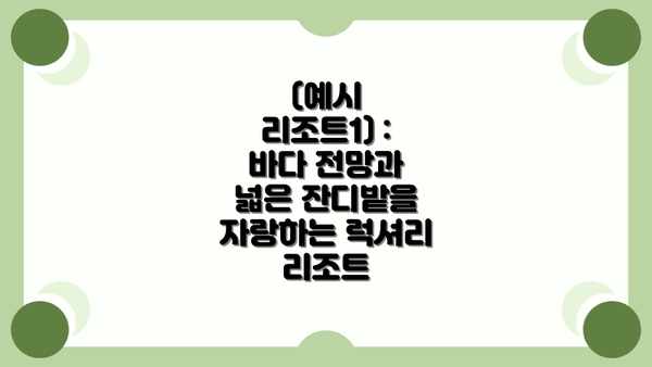 (예시 리조트1) :  바다 전망과 넓은 잔디밭을 자랑하는 럭셔리 리조트
