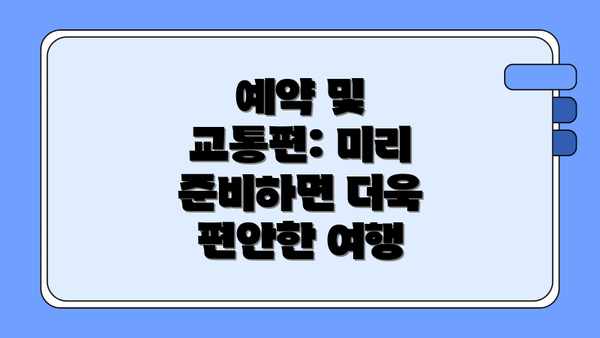 예약 및 교통편: 미리 준비하면 더욱 편안한 여행