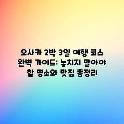 오사카 2박 3일 여행 코스 완벽 가이드: 놓치지 말아야 할 명소와 맛집 총정리 오사카 2박 3일 여행 코스 완벽 가이드: 놓치지 말아야 할 명소와 맛집 총정리