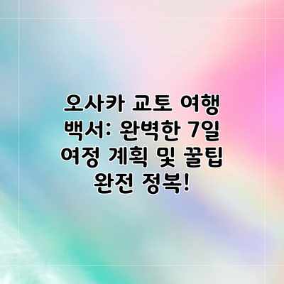 오사카 교토 여행 백서: 완벽한 7일 여정 계획 및 꿀팁 완전 정복!