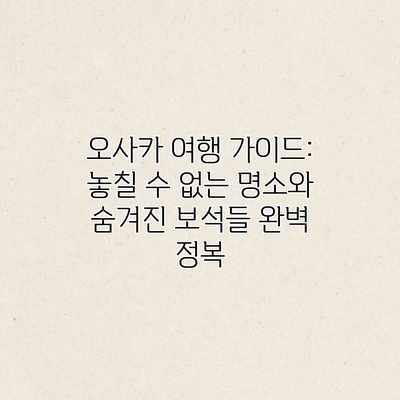 오사카 여행 가이드: 놓칠 수 없는 명소와 숨겨진 보석들 완벽 정복 오사카 여행 가이드: 놓칠 수 없는 명소와 숨겨진 보석들 완벽 정복