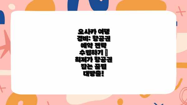 오사카 여행 경비: 항공권 예약 전략 수립하기 – 최저가 항공권 잡는 꿀팁 대방출!