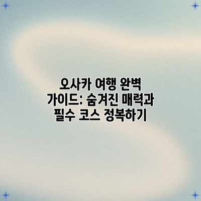 오사카 여행 완벽 가이드: 숨겨진 매력과 필수 코스 정복하기 오사카 여행 완벽 가이드: 숨겨진 매력과 필수 코스 정복하기
