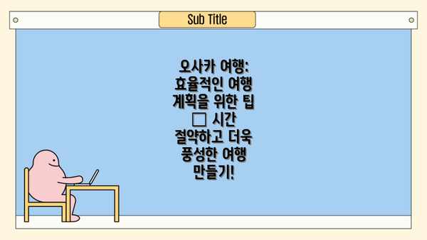 오사카 여행: 효율적인 여행 계획을 위한 팁 – 시간 절약하고 더욱 풍성한 여행 만들기!