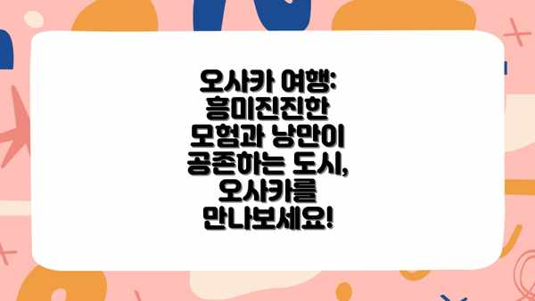 오사카 여행: 흥미진진한 모험과 낭만이 공존하는 도시, 오사카를 만나보세요!