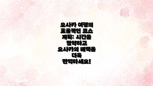 오사카 여행의 효율적인 코스 계획: 시간을 절약하고 오사카의 매력을 더욱 만끽하세요!