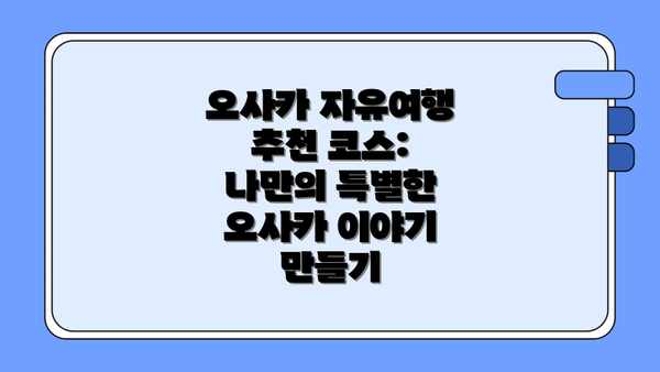 오사카 자유여행 추천 코스: 나만의 특별한 오사카 이야기 만들기