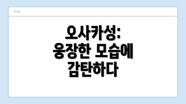오사카성:  웅장한 모습에 감탄하다