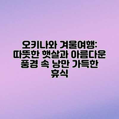 오키나와 겨울여행: 따뜻한 햇살과 아름다운 풍경 속 낭만 가득한 휴식 오키나와 겨울여행: 따뜻한 햇살과 아름다운 풍경 속 낭만 가득한 휴식