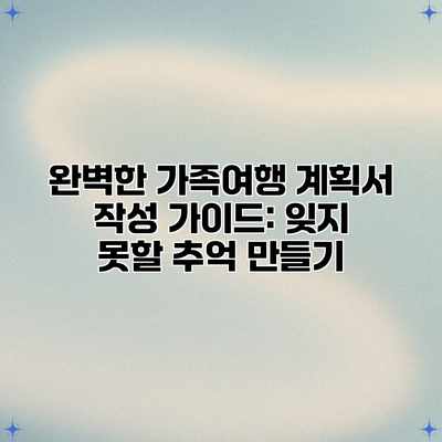 완벽한 가족여행 계획서 작성 가이드: 잊지 못할 추억 만들기 완벽한 가족여행 계획서 작성 가이드: 잊지 못할 추억 만들기