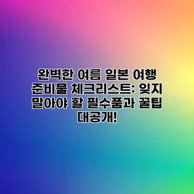 완벽한 여름 일본 여행 준비물 체크리스트: 잊지 말아야 할 필수품과 꿀팁 대공개! 완벽한 여름 일본 여행 준비물 체크리스트: 잊지 말아야 할 필수품과 꿀팁 대공개!
