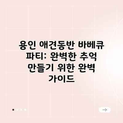 용인 애견동반 바베큐 파티: 완벽한 추억 만들기 위한 완벽 가이드 용인 애견동반 바베큐 파티: 완벽한 추억 만들기 위한 완벽 가이드