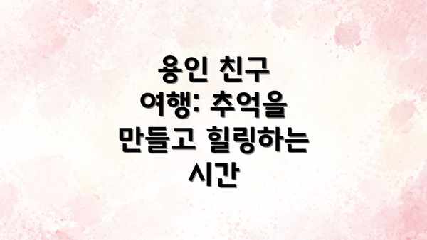 용인 친구 여행: 추억을 만들고 힐링하는 시간