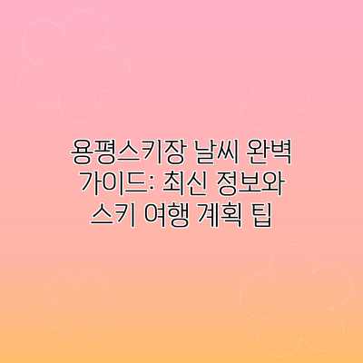 용평스키장 날씨 완벽 가이드: 최신 정보와 스키 여행 계획 팁 용평스키장 날씨 완벽 가이드: 최신 정보와 스키 여행 계획 팁