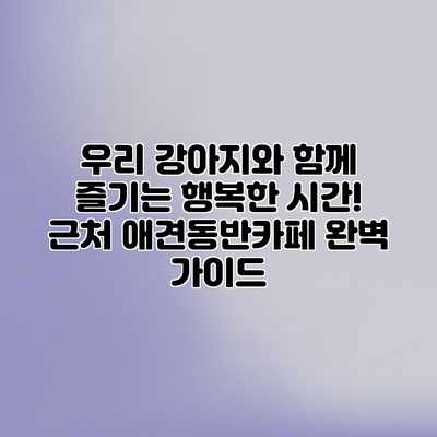 우리 강아지와 함께 즐기는 행복한 시간! 근처 애견동반카페 완벽 가이드