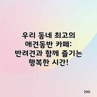우리 동네 최고의 애견동반 카페: 반려견과 함께 즐기는 행복한 시간! 우리 동네 최고의 애견동반 카페: 반려견과 함께 즐기는 행복한 시간!