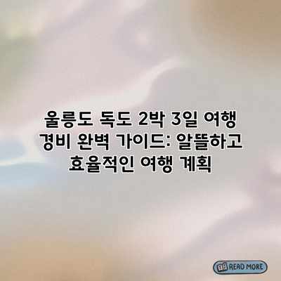 울릉도 독도 2박 3일 여행 경비 완벽 가이드: 알뜰하고 효율적인 여행 계획