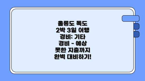울릉도 독도 2박 3일 여행 경비: 기타 경비 - 예상 못한 지출까지 완벽 대비하기!