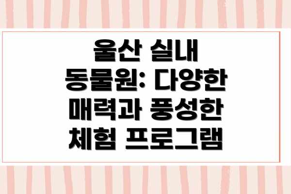 울산 실내 동물원: 다양한 매력과 풍성한 체험 프로그램