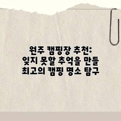 원주 캠핑장 추천: 잊지 못할 추억을 만들 최고의 캠핑 명소 탐구 원주 캠핑장 추천: 잊지 못할 추억을 만들 최고의 캠핑 명소 탐구