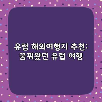 유럽 해외여행지 추천: 꿈꿔왔던 유럽 여행