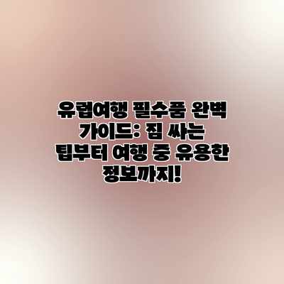 유럽여행 필수품 완벽 가이드: 짐 싸는 팁부터 여행 중 유용한 정보까지! 유럽여행 필수품 완벽 가이드: 짐 싸는 팁부터 여행 중 유용한 정보까지!