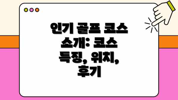 인기 골프 코스 소개: 코스 특징, 위치, 후기