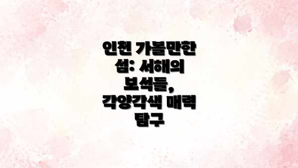 인천 가볼만한 섬: 서해의 보석들, 각양각색 매력 탐구