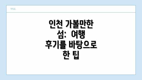 인천 가볼만한 섬:  여행 후기를 바탕으로 한 팁