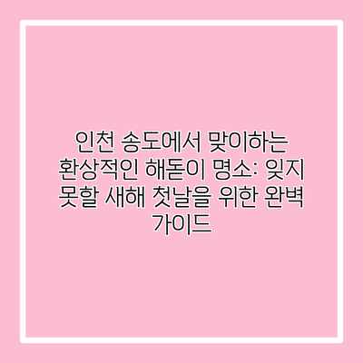 인천 송도에서 맞이하는 환상적인 해돋이 명소: 잊지 못할 새해 첫날을 위한 완벽 가이드 인천 송도에서 맞이하는 환상적인 해돋이 명소: 잊지 못할 새해 첫날을 위한 완벽 가이드