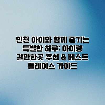 인천 아이와 함께 즐기는 특별한 하루: 아이랑 갈만한곳 추천 & 베스트 플레이스 가이드 인천 아이와 함께 즐기는 특별한 하루: 아이랑 갈만한곳 추천 & 베스트 플레이스 가이드