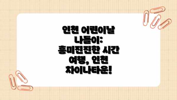 인천 어린이날 나들이: 흥미진진한 시간 여행, 인천 차이나타운!