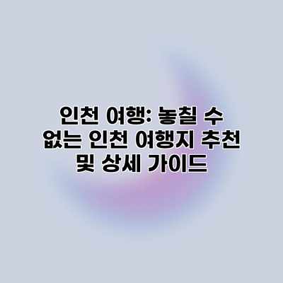 인천 여행: 놓칠 수 없는 인천 여행지 추천 및 상세 가이드 인천 여행: 놓칠 수 없는 인천 여행지 추천 및 상세 가이드