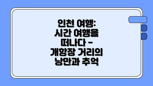 인천 여행: 시간 여행을 떠나다 - 개항장 거리의 낭만과 추억