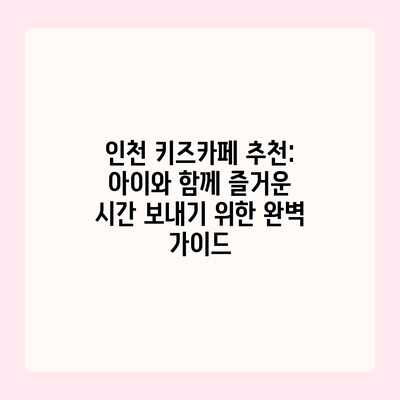 인천 키즈카페 추천: 아이와 함께 즐거운 시간 보내기 위한 완벽 가이드 인천 키즈카페 추천: 아이와 함께 즐거운 시간 보내기 위한 완벽 가이드