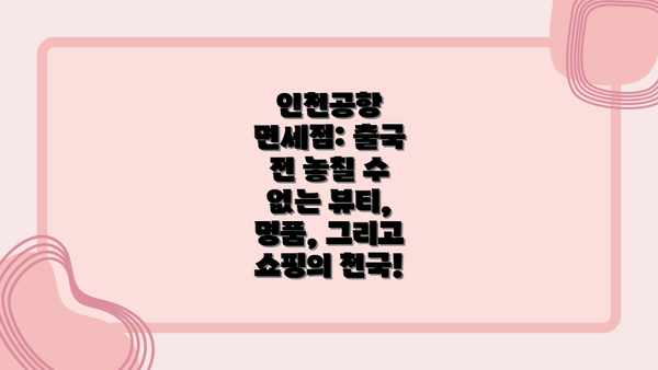 인천공항 면세점: 출국 전 놓칠 수 없는 뷰티, 명품, 그리고 쇼핑의 천국!