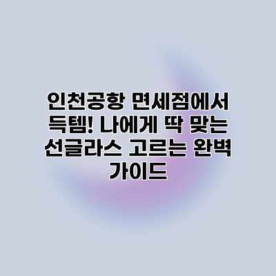 인천공항 면세점에서 득템! 나에게 딱 맞는 선글라스 고르는 완벽 가이드 인천공항 면세점에서 득템! 나에게 딱 맞는 선글라스 고르는 완벽 가이드