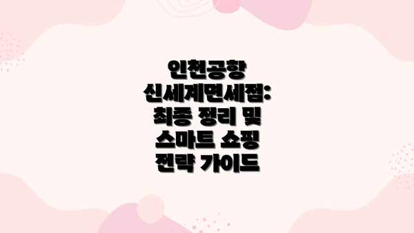 인천공항 신세계면세점: 최종 정리 및 스마트 쇼핑 전략 가이드