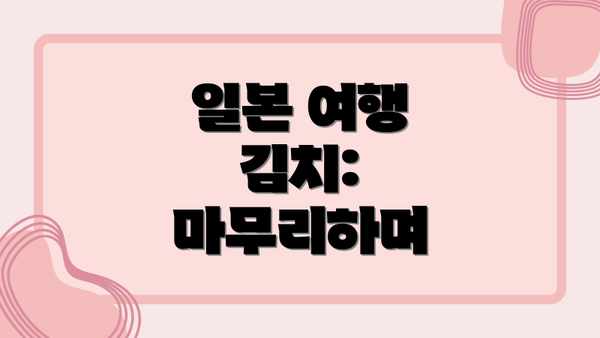 일본 여행 김치: 마무리하며