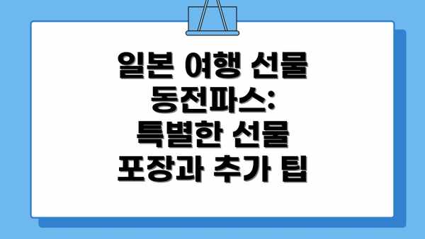 일본 여행 선물 동전파스: 특별한 선물 포장과 추가 팁