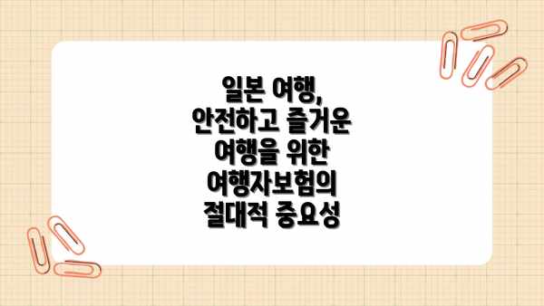 일본 여행, 안전하고 즐거운 여행을 위한 여행자보험의 절대적 중요성