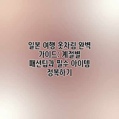 일본 여행 옷차림 완벽 가이드: 계절별 패션팁과 필수 아이템 정복하기 일본 여행 옷차림 완벽 가이드: 계절별 패션팁과 필수 아이템 정복하기