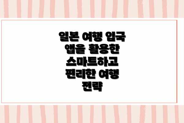 일본 여행 입국 앱을 활용한 스마트하고 편리한 여행 전략