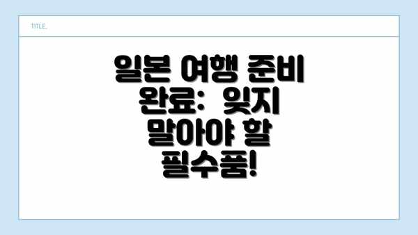 일본 여행 준비 완료:  잊지 말아야 할 필수품!