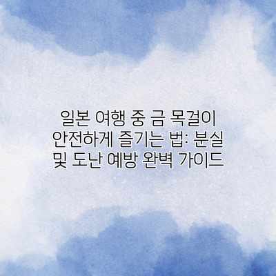 일본 여행 중 금 목걸이 안전하게 즐기는 법: 분실 및 도난 예방 완벽 가이드 일본 여행 중 금 목걸이 안전하게 즐기는 법: 분실 및 도난 예방 완벽 가이드