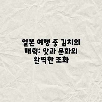 일본 여행 중 김치의 매력: 맛과 문화의 완벽한 조화 일본 여행 중 김치의 매력: 맛과 문화의 완벽한 조화